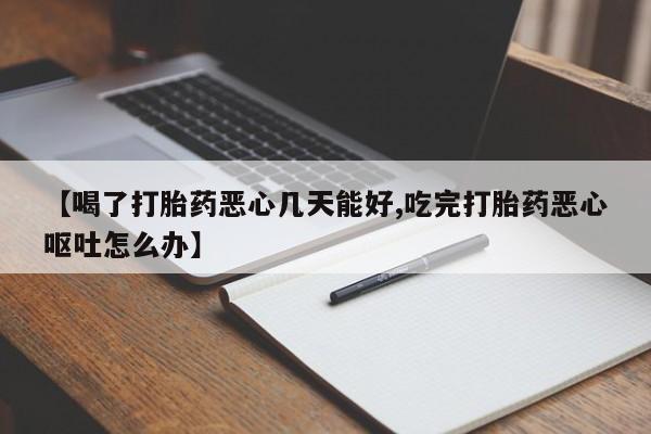 打胎药专卖打胎药专门卖店微信【喝了打胎药恶心几天能好,吃完打胎药恶心呕吐怎么办】