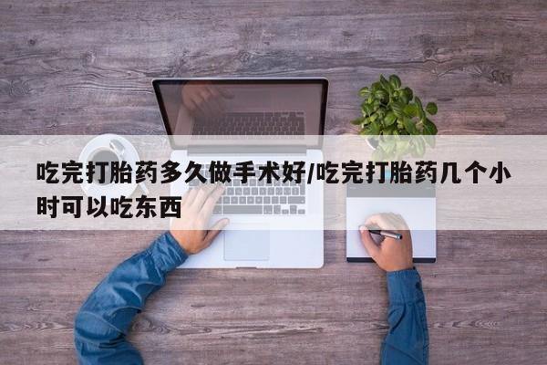 打胎药专卖打胎药专门卖店微信吃完打胎药多久做手术好/吃完打胎药几个小时可以吃东西