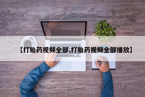 打胎药专卖打胎药专门卖店微信【打胎药视频全部,打胎药视频全部播放】