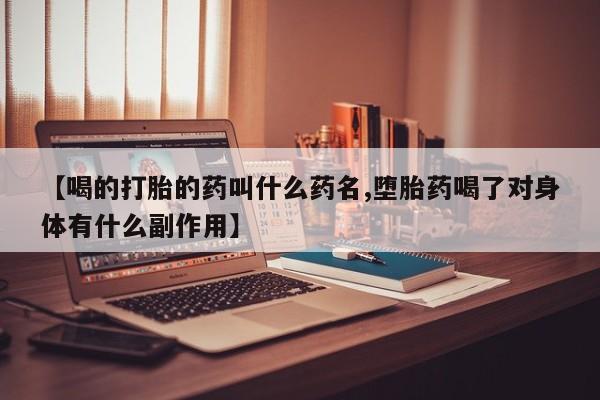 打胎药专卖打胎药专门卖店微信【喝的打胎的药叫什么药名,堕胎药喝了对身体有什么副作用】