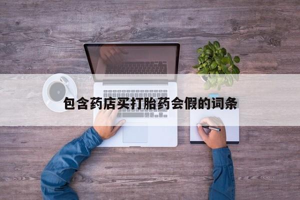 打胎药专卖打胎药专门卖店微信包含药店买打胎药会假的词条