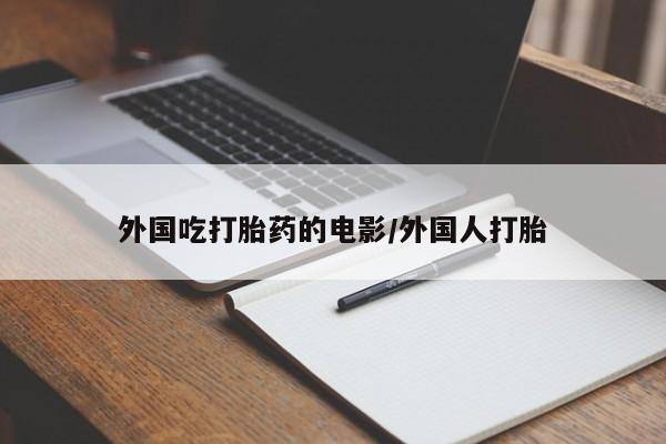 打胎药专卖打胎药专门卖店微信外国吃打胎药的电影/外国人打胎