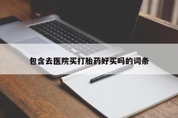 打胎药专卖打胎药专门卖店微信包含去医院买打胎药好买吗的词条
