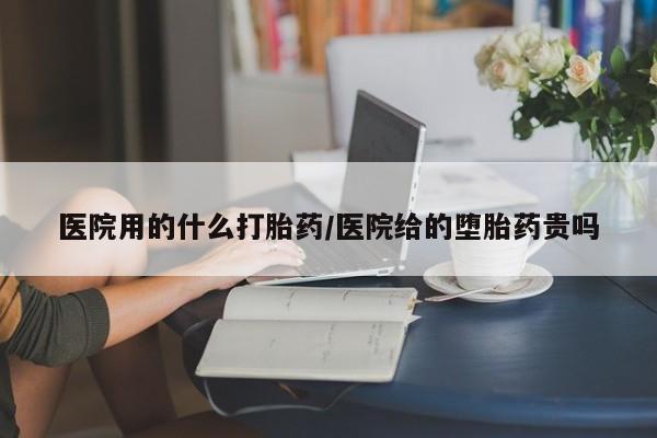 打胎药专卖打胎药专门卖店微信医院用的什么打胎药/医院给的堕胎药贵吗