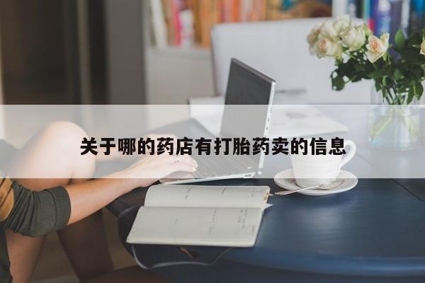 打胎药专卖打胎药专门卖店微信关于哪的药店有打胎药卖的信息