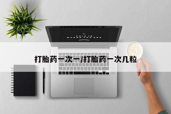 打胎药专卖打胎药专门卖店微信打胎药一次一/打胎药一次几粒