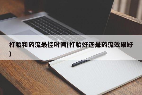 打胎药专卖打胎药专门卖店微信打胎和药流最佳时间(打胎好还是药流效果好)
