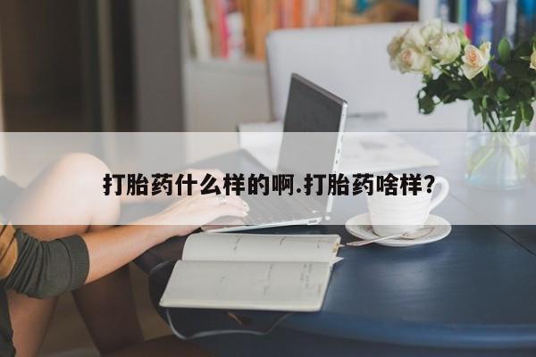 打胎药专卖打胎药专门卖店微信打胎药什么样的啊.打胎药啥样？