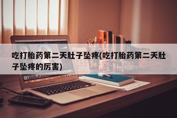 打胎药专卖打胎药专门卖店微信吃打胎药第二天肚子坠疼(吃打胎药第二天肚子坠疼的厉害)