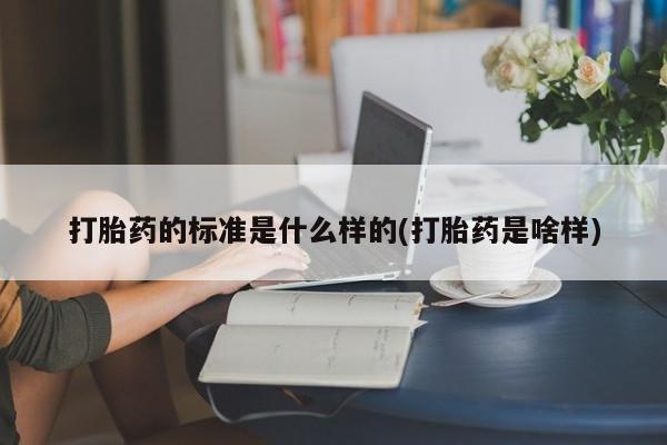 打胎药专卖打胎药专门卖店微信打胎药的标准是什么样的(打胎药是啥样)