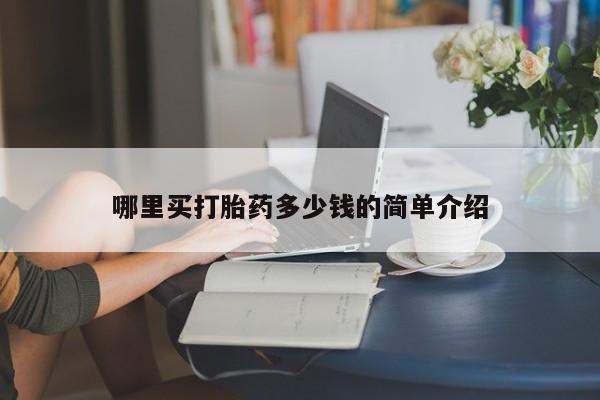 打胎药专卖打胎药专门卖店微信哪里买打胎药多少钱的简单介绍