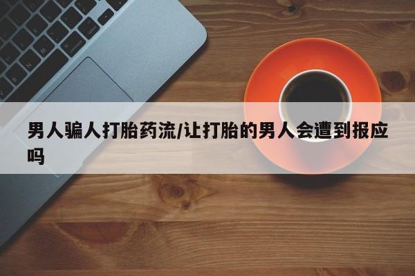 打胎药专卖打胎药专门卖店微信男人骗人打胎药流/让打胎的男人会遭到报应吗
