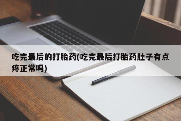 打胎药专卖打胎药专门卖店微信吃完最后的打胎药(吃完最后打胎药肚子有点疼正常吗)