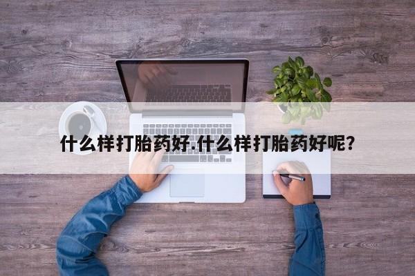 打胎药专卖打胎药专门卖店微信什么样打胎药好.什么样打胎药好呢？