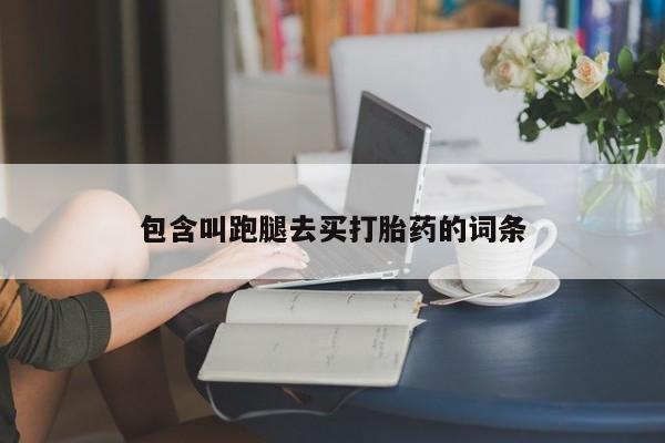 打胎药专卖打胎药专门卖店微信包含叫跑腿去买打胎药的词条