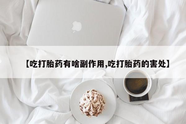 打胎药专卖打胎药专门卖店微信【吃打胎药有啥副作用,吃打胎药的害处】