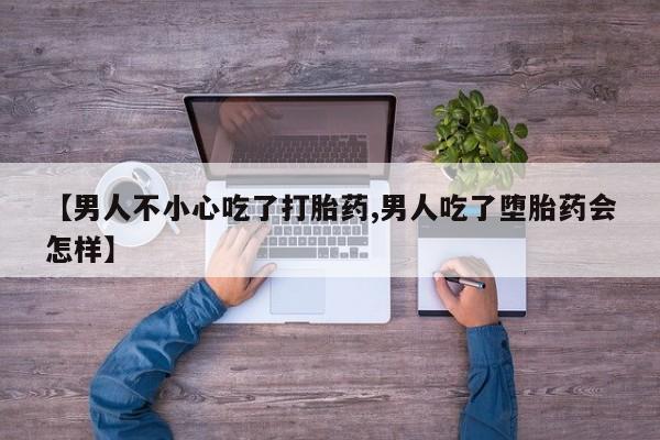 打胎药专卖打胎药专门卖店微信【男人不小心吃了打胎药,男人吃了堕胎药会怎样】