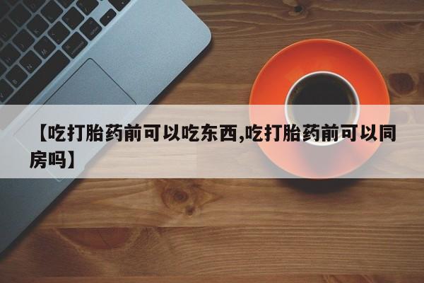 打胎药专卖打胎药专门卖店微信【吃打胎药前可以吃东西,吃打胎药前可以同房吗】