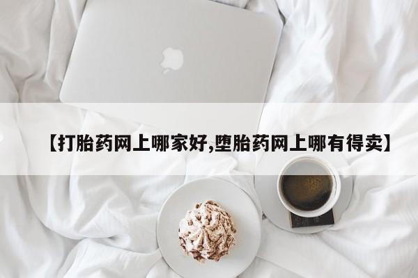 打胎药专卖打胎药专门卖店微信【打胎药网上哪家好,堕胎药网上哪有得卖】