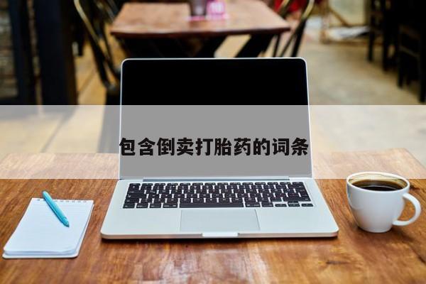 打胎药专卖打胎药专门卖店微信包含倒卖打胎药的词条