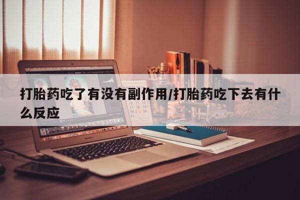 打胎药专卖打胎药专门卖店微信打胎药吃了有没有副作用/打胎药吃下去有什么反应