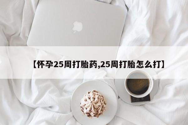 打胎药专卖打胎药专门卖店微信【怀孕25周打胎药,25周打胎怎么打】