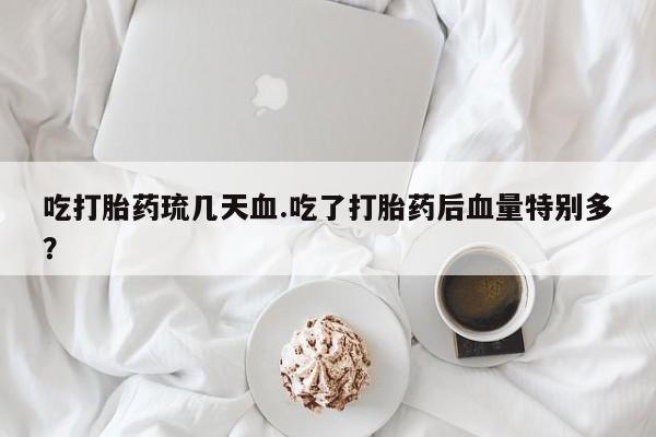 打胎药专卖打胎药专门卖店微信吃打胎药琉几天血.吃了打胎药后血量特别多？