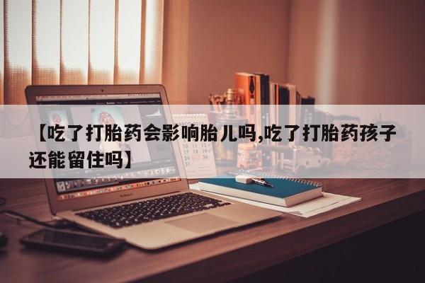 打胎药专卖打胎药专门卖店微信【吃了打胎药会影响胎儿吗,吃了打胎药孩子还能留住吗】