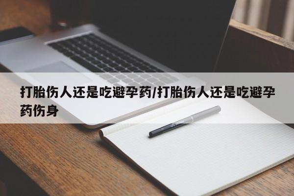 打胎药专卖打胎药专门卖店微信打胎伤人还是吃避孕药/打胎伤人还是吃避孕药伤身