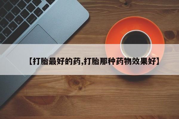 打胎药专卖打胎药专门卖店微信【打胎最好的药,打胎那种药物效果好】