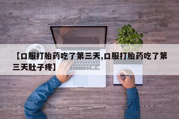 打胎药专卖打胎药专门卖店微信【口服打胎药吃了第三天,口服打胎药吃了第三天肚子疼】
