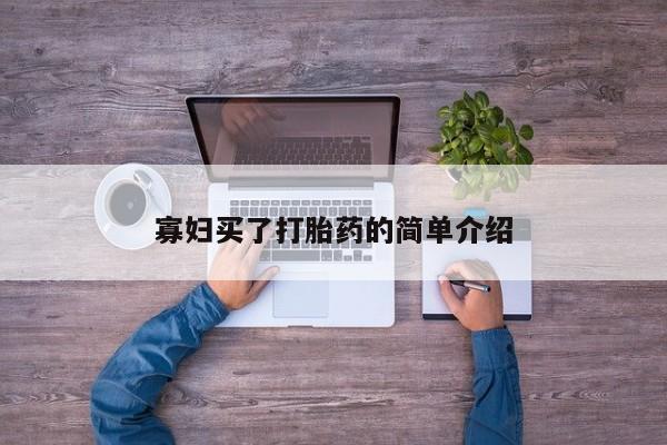 打胎药专卖打胎药专门卖店微信寡妇买了打胎药的简单介绍