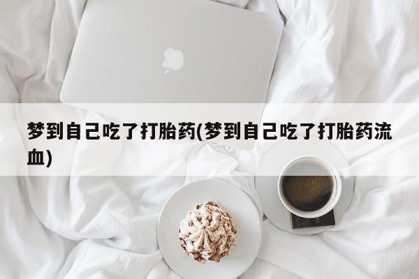 打胎药专卖打胎药专门卖店微信梦到自己吃了打胎药(梦到自己吃了打胎药流血)