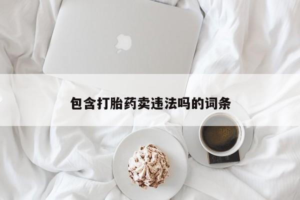 打胎药专卖打胎药专门卖店微信包含打胎药卖违法吗的词条