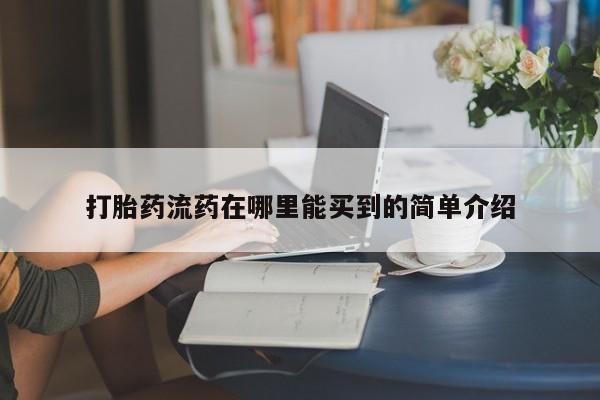 打胎药专卖打胎药专门卖店微信打胎药流药在哪里能买到的简单介绍