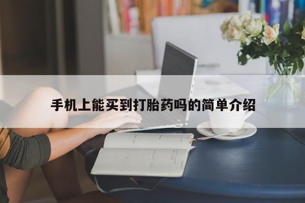打胎药专卖打胎药专门卖店微信手机上能买到打胎药吗的简单介绍