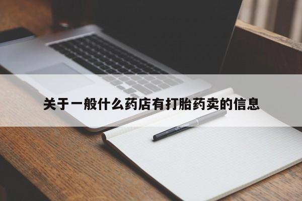 打胎药专卖打胎药专门卖店微信关于一般什么药店有打胎药卖的信息