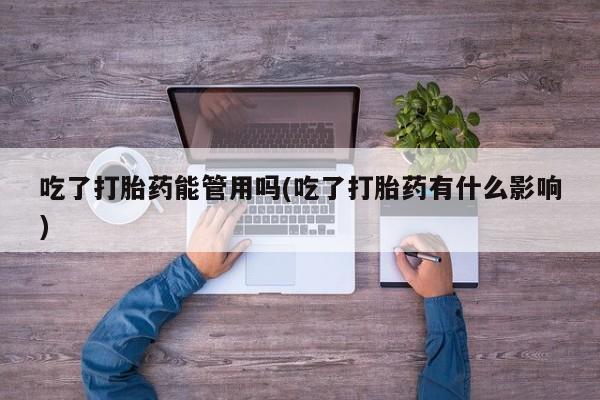 打胎药专卖打胎药专门卖店微信吃了打胎药能管用吗(吃了打胎药有什么影响)