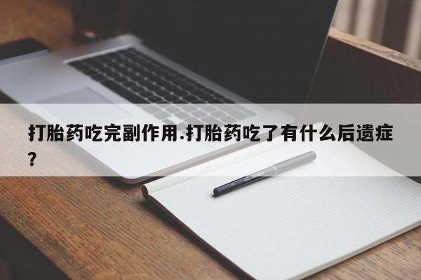 打胎药专卖打胎药专门卖店微信打胎药吃完副作用.打胎药吃了有什么后遗症？