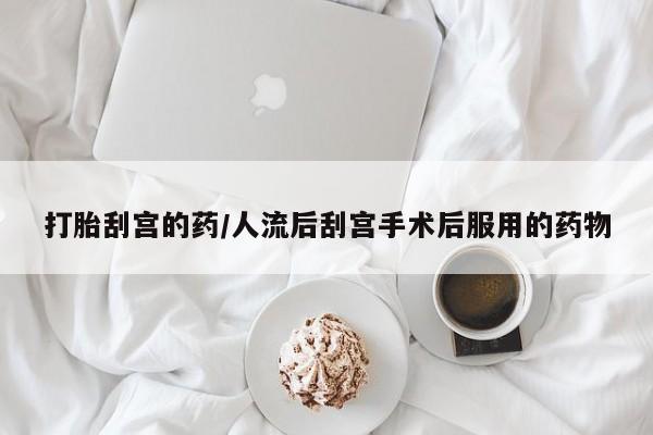 打胎药专卖打胎药专门卖店微信打胎刮宫的药/人流后刮宫手术后服用的药物
