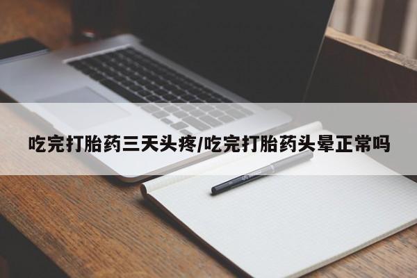 打胎药专卖打胎药专门卖店微信吃完打胎药三天头疼/吃完打胎药头晕正常吗