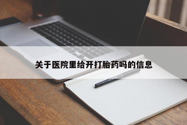 打胎药专卖打胎药专门卖店微信关于医院里给开打胎药吗的信息