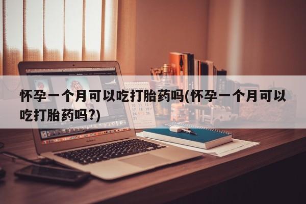 打胎药专卖打胎药专门卖店微信怀孕一个月可以吃打胎药吗(怀孕一个月可以吃打胎药吗?)