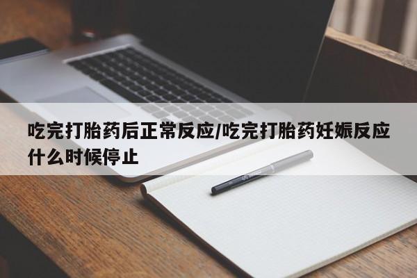 打胎药专卖打胎药专门卖店微信吃完打胎药后正常反应/吃完打胎药妊娠反应什么时候停止