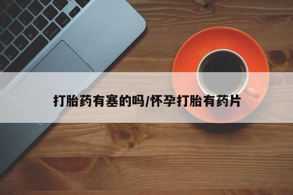 打胎药专卖打胎药专门卖店微信打胎药有塞的吗/怀孕打胎有药片