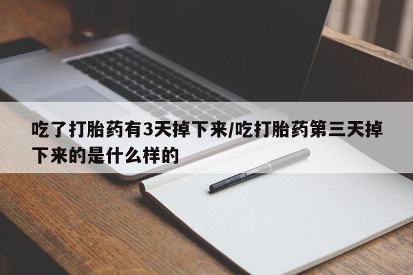 打胎药专卖打胎药专门卖店微信吃了打胎药有3天掉下来/吃打胎药第三天掉下来的是什么样的