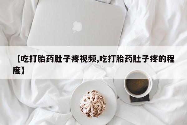 打胎药专卖打胎药专门卖店微信【吃打胎药肚子疼视频,吃打胎药肚子疼的程度】